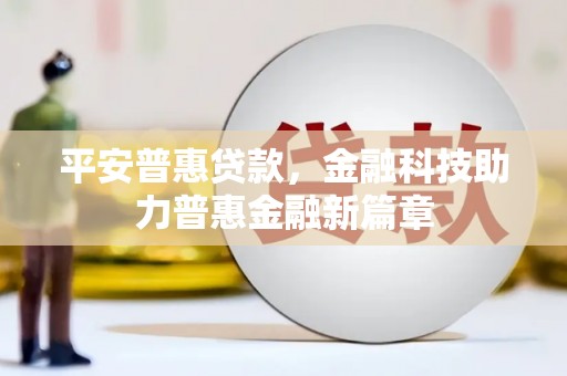 潼关平安普惠贷款，金融科技助力普惠金融新篇章