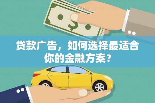 潼关贷款广告，如何选择最适合你的金融方案？