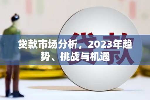 潼关贷款市场分析，2023年趋势、挑战与机遇