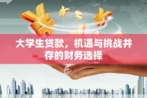潼关大学生贷款，机遇与挑战并存的财务选择