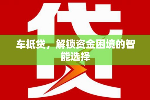 潼关车抵贷，解锁资金困境的智能选择