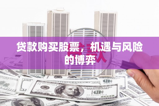 潼关贷款购买股票，机遇与风险的博弈