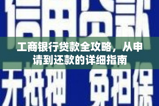 潼关工商银行贷款全攻略，从申请到还款的详细指南