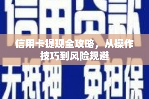 潼关信用卡提现全攻略，从操作技巧到风险规避