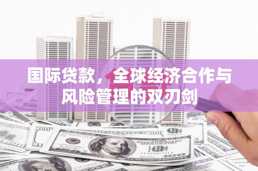 潼关国际贷款，全球经济合作与风险管理的双刃剑