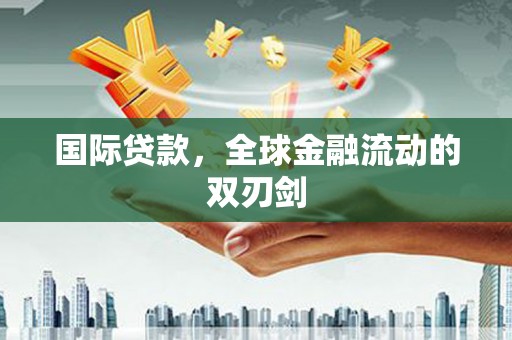 潼关国际贷款，全球金融流动的双刃剑