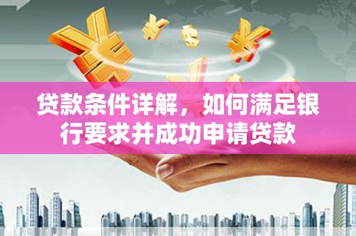 潼关贷款条件详解，如何满足银行要求并成功申请贷款