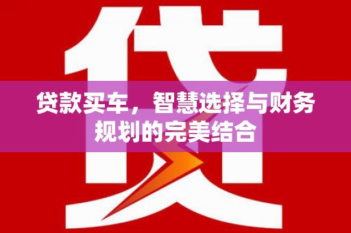 潼关贷款买车，智慧选择与财务规划的完美结合