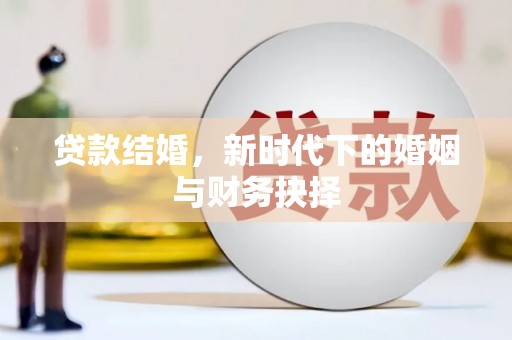 潼关贷款结婚，新时代下的婚姻与财务抉择