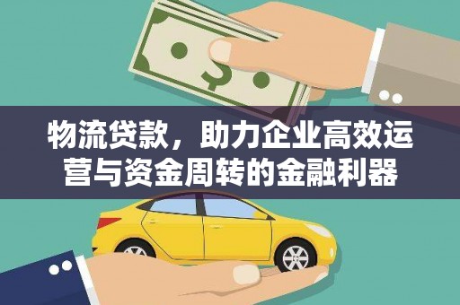 潼关物流贷款，助力企业高效运营与资金周转的金融利器