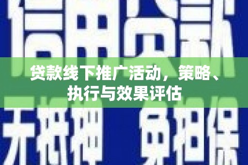 潼关贷款线下推广活动，策略、执行与效果评估