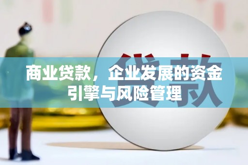 潼关商业贷款，企业发展的资金引擎与风险管理