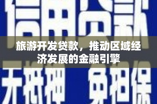 潼关旅游开发贷款，推动区域经济发展的金融引擎