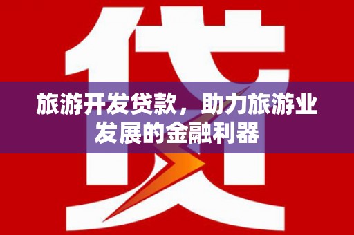 潼关旅游开发贷款，助力旅游业发展的金融利器