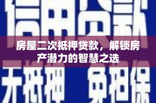 潼关房屋二次抵押贷款，解锁房产潜力的智慧之选