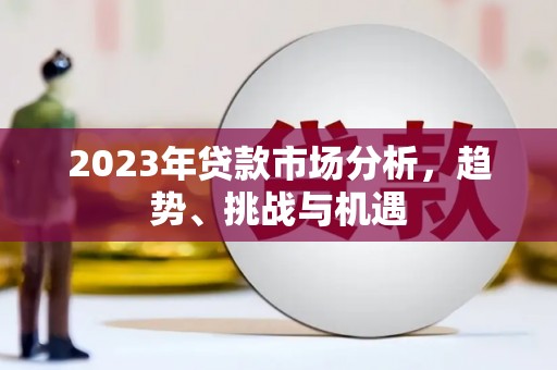 潼关2023年贷款市场分析，趋势、挑战与机遇