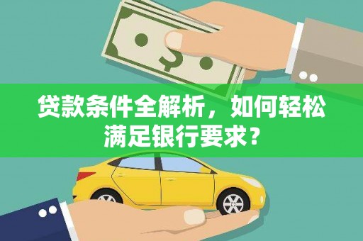 潼关贷款条件全解析，如何轻松满足银行要求？