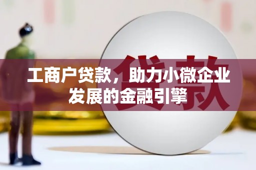 潼关工商户贷款，助力小微企业发展的金融引擎