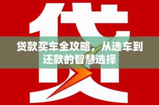潼关贷款买车全攻略，从选车到还款的智慧选择