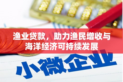 潼关渔业贷款，助力渔民增收与海洋经济可持续发展