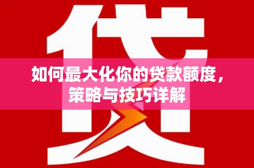 潼关如何最大化你的贷款额度，策略与技巧详解