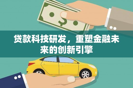 潼关贷款科技研发，重塑金融未来的创新引擎