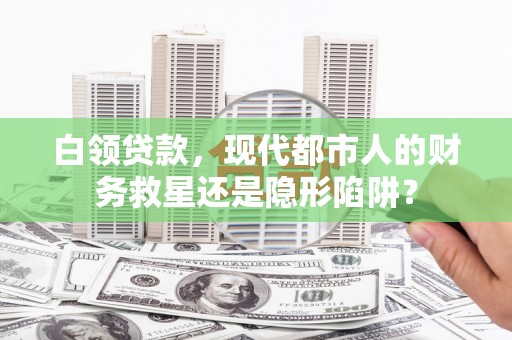 潼关白领贷款，现代都市人的财务救星还是隐形陷阱？