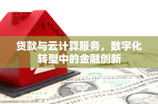 潼关贷款与云计算服务，数字化转型中的金融创新