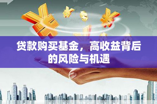 潼关贷款购买基金，高收益背后的风险与机遇
