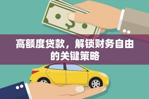 潼关高额度贷款，解锁财务自由的关键策略