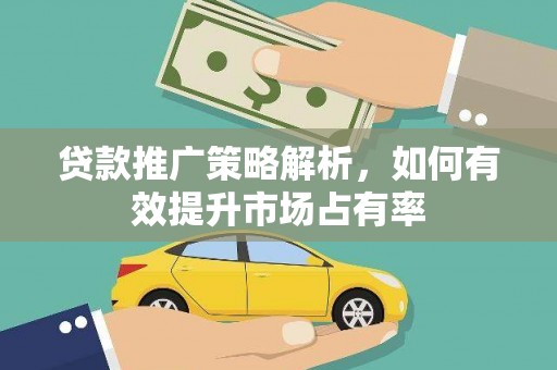 潼关贷款推广策略解析，如何有效提升市场占有率