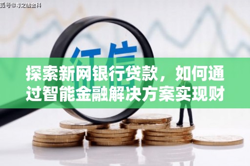 潼关探索新网银行贷款，如何通过智能金融解决方案实现财富增长