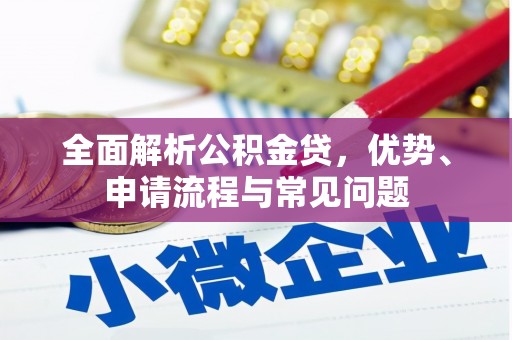 潼关全面解析公积金贷，优势、申请流程与常见问题
