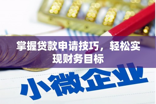 潼关掌握贷款申请技巧，轻松实现财务目标