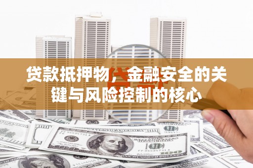 潼关贷款抵押物，金融安全的关键与风险控制的核心