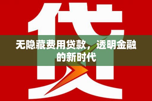 潼关无隐藏费用贷款，透明金融的新时代