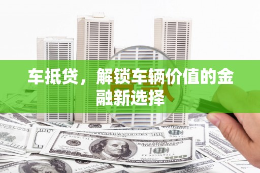 潼关车抵贷，解锁车辆价值的金融新选择