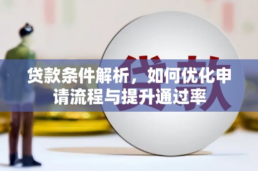 潼关贷款条件解析，如何优化申请流程与提升通过率