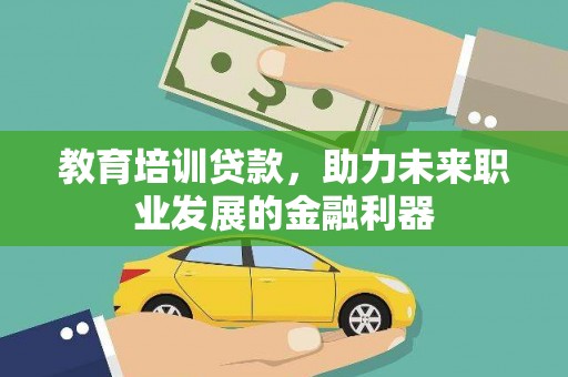 潼关教育培训贷款，助力未来职业发展的金融利器