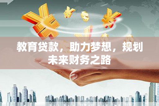 潼关教育贷款，助力梦想，规划未来财务之路