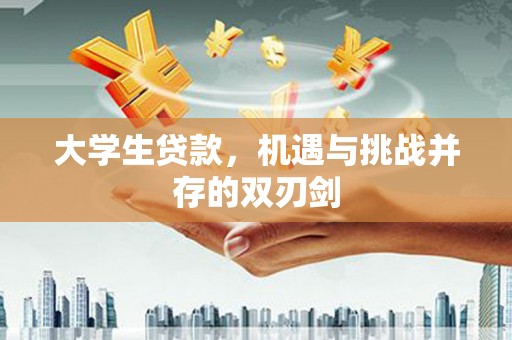 潼关大学生贷款，机遇与挑战并存的双刃剑
