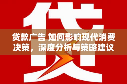 潼关贷款广告 如何影响现代消费决策，深度分析与策略建议