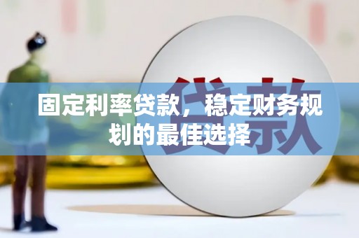 潼关固定利率贷款，稳定财务规划的最佳选择