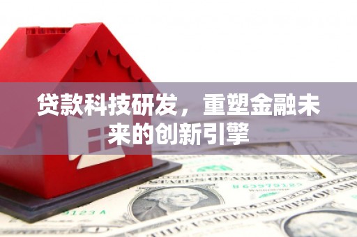 潼关贷款科技研发，重塑金融未来的创新引擎