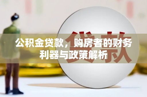 潼关公积金贷款，购房者的财务利器与政策解析