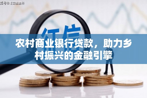 潼关农村商业银行贷款，助力乡村振兴的金融引擎