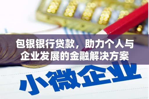 潼关包银银行贷款，助力个人与企业发展的金融解决方案