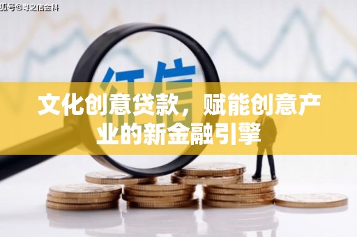 潼关文化创意贷款，赋能创意产业的新金融引擎