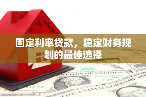 潼关固定利率贷款，稳定财务规划的最佳选择
