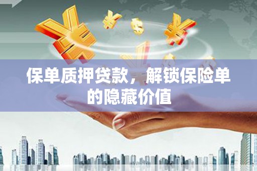 潼关保单质押贷款，解锁保险单的隐藏价值